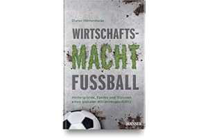 Wirtschaftsmacht Fußball: Hintergründe, Fakten und Visionen eines globalen Milliardengeschäfts