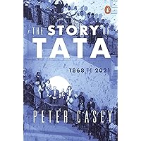 The Story of Tata: 1868 to 2021 | An authorized account of the Tata family and their companies with exclusive interviews…