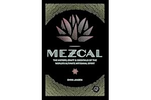 Mezcal: The History, Craft & Cocktails of the World’s Ultimate Artisanal Spirit
