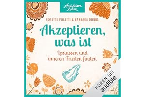 Akzeptieren, was ist - Loslassen und inneren Frieden finden: Achtsam leben