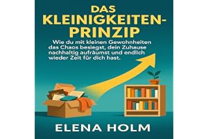 Das Kleinigkeiten-Prinzip: Wie du mit kleinen Gewohnheiten das Chaos besiegst, dein Zuhause nachhaltig aufräumst und endlich
