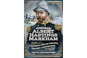 Admiral Albert Hastings Markham: A Victorian Tale of Triumph, Tragedy and Exploration