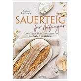 Sauerteig für Anfänger - Mit Tipps und Tricks zum perfekten Brot: Das Buch mit speziell für Einsteiger entwickelten Sauerteig