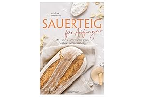 Sauerteig für Anfänger - Mit Tipps und Tricks zum perfekten Brot: Das Buch mit speziell für Einsteiger entwickelten Sauerteig-Rezepten