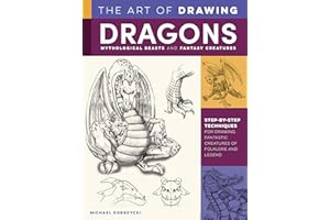 The Art of Drawing Dragons, Mythological Beasts, and Fantasy Creatures: Step-by-step techniques for drawing fantastic creatures of folklore and legend (Collector's Series)