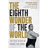 The Eighth Wonder of the World: The True Story of André the Giant: The True Story of Andre The Giant