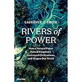 Rivers of Power: How a Natural Force Raised Kingdoms, Destroyed Civilizations, and Shapes Our World