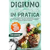 DIGIUNO INTERMITTENTE IN PRATICA: La Guida Completa per Purificare il Corpo ed Eliminare il Grasso in Eccesso Senza Perdere M