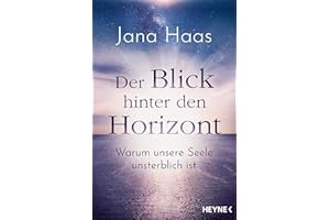 Der Blick hinter den Horizont: Warum unsere Seele unsterblich ist