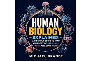 Human Biology Explained: A Friendly Guide to How Your Body Works, Heals, Ages, and Stays Alive