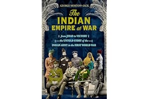 The Indian Empire At War: From Jihad to Victory, The Untold Story of the Indian Army in the First World War