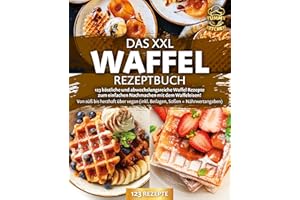 Das XXL Waffel Rezeptbuch: 123 köstliche und abwechslungsreiche Waffel Rezepte zum einfachen Nachmachen mit dem Waffeleisen! Von süß bis herzhaft über vegan (inkl. Beilagen, Soßen und Nährwertangaben)