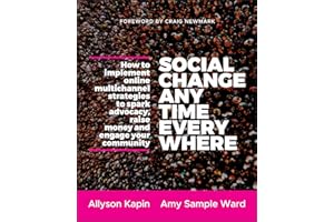 Social Change Anytime Everywhere: How to Implement Online Multichannel Strategies to Spark Advocacy, Raise Money, and Engage your Community