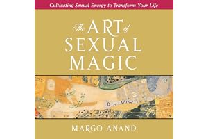 The Art of Sexual Magic: Cultivating Sexual Energy to Transform Your Life