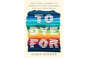 To Dye For: How Toxic Fashion Is Making Us Sick--and How We Can Fight Back