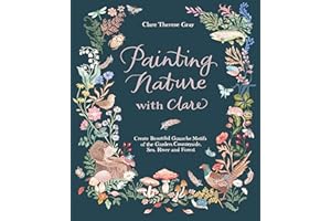 Painting Nature With Clare: Create Beautiful Gouache Motifs of the Garden, Countryside, Sea, River and Forest