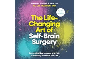 The Life-Changing Art of Self-Brain Surgery: Connecting Neuroscience and Faith to Radically Transform Your Life