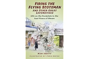 Firing the Flying Scotsman and Other Great Locomotives: Life On The Footplate In The Last Years Of Steam