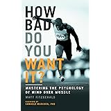 How Bad Do You Want It?: Mastering the Psychology of Mind Over Muscle