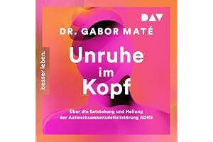 Unruhe im Kopf: Über die Entstehung und Heilung der Aufmerksamkeitsdefizitstörunge ADHS