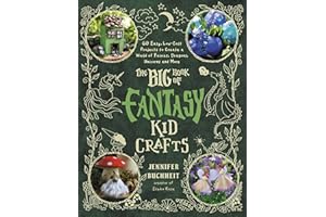 The Big Book of Fantasy Kid Crafts: 60 Easy, Low-Cost Projects to Create a World of Fairies, Dragons, Unicorns and More