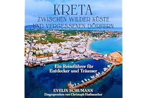 Kreta – Zwischen wilder Küste und vergessenen Dörfern: Ein Reiseführer für Entdecker und Träumer