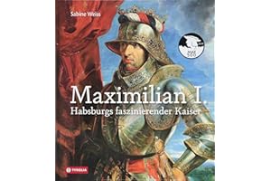 Maximilian I.: Habsburgs faszinierender Kaiser. Die umfassende Bild-Biographie