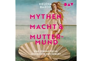 Mythen, Macht und Muttermund: Eine feministische Geschichte der Geburt