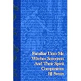 Familiar Unto Me: Witches Sorcerers and Their Spirit Companions