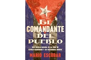 Village Commander, The El comandante del pueblo (Spanish edition): Una novela basada en la vida de Camilo Cienfuegos y su misteriosa muerte