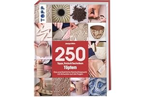 250 Tipps, Tricks und Techniken - Töpfern: Das unentbehrliche Nachschlagewerk mit Antworten auf alle Fragen (Tipps, Tricks & Techniken)