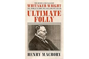 Ultimate Folly: The Rises and Falls of Whitaker Wright: the World's Most Shameless Swindler