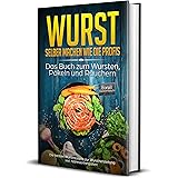 Wurst selber machen wie die Profis: Das Buch zum Wursten, Pökeln und Räuchern - Die besten Wurstrezepte zur Wurstherstellung 