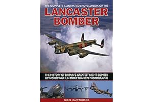 The Complete Illustrated Encyclopedia of the Lancaster Bomber: The History of Britain's Greatest Night Bomber of World War II, in More Than 275 Photographs