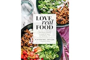 Love Real Food: More Than 100 Feel-Good Vegetarian Favorites to Delight the Senses and Nourish the Body: A Cookbook