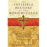 The Invisible History of the Rosicrucians: The World's Most Mysterious Secret Society