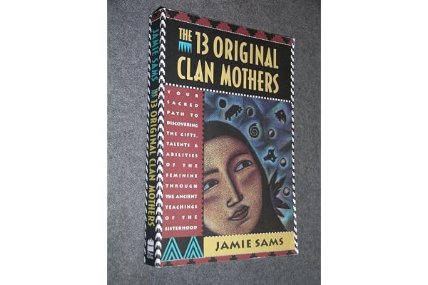 The Thirteen Original Clan Mothers: Your Sacred Path to Discovering the Gifts, Talents, and Abilities of the Feminin – Honoring Native Wisdom and Female Elders Through Oral Tradition