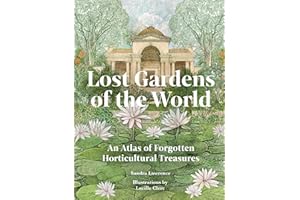 Lost Gardens of the World: An Atlas of Forgotten Horticultural Treasures