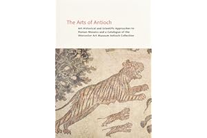 The Arts Of Antioch: Art Historical And Scientific Approaches To Roman Mosaics And A Catalogue Of The Worcester Art Museum Antioch Collection