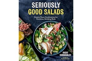 Seriously Good Salads: Creative Flavor Combinations for Nutritious, Satisfying Meals