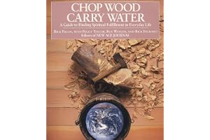 Chop Wood, Carry Water: A Guide to Finding Spiritual Fulfillment in Everyday Life