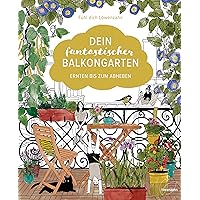 Dein fantastischer Balkongarten: Ernten bis zum Abheben. Kräuter, Blumen, Pilze, knackiges Gemüse und wilde Nützlinge…