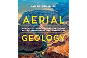 Aerial Geology: A High-Altitude Tour of North America’s Spectacular Volcanoes, Canyons, Glaciers, Lakes, Craters, and Peaks