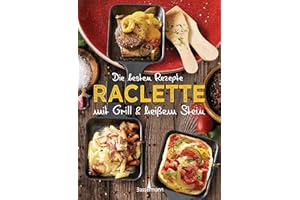 Die besten Rezepte Raclette. Mit Grill & heißem Stein: Mit Marinaden, Saucen und fleischlosen Alternativen