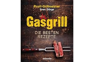 Gasgrill - Die besten Rezepte für Fleisch, Fisch, Gemüse, Desserts, Grillsaucen, Dips, Marinaden u.v.m. Bewusst grillen und genießen