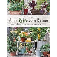 Alles Bio vom Balkon. Obst, Gemüse und Kräuter selber ziehen.: Große Ernten auf kleinster Fläche mit den richtigen…