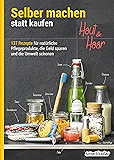 Selber machen statt kaufen – Haut und Haar: 137 Rezepte für natürliche Pflegeprodukte, die Geld sparen und die Umwelt schonen