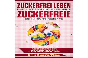 Zuckerfrei leben und Zuckersucht beenden & Zuckerfreie Ernährung Rezepte: Abnehmen ohne Diät und gesund leben ohne Zucker dur