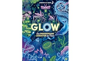 Glow – Das wundersame Leuchten der Natur: Das Phänomen der Biolumineszenz mit wunderschönen Bildern und im großen Format erklärt