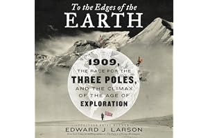 To the Edges of the Earth: 1909, the Race for the Three Poles, and the Climax of the Age of Exploration